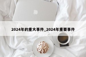 2024年的重大事件_2024年重要事件
