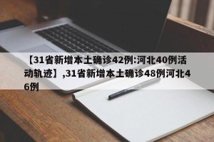 【31省新增本土确诊42例:河北40例活动轨迹】,31省新增本土确诊48例河北46例