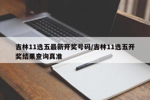 吉林11选五最新开奖号码/吉林11选五开奖结果查询真准