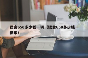 猛禽650多少钱一辆（猛禽650多少钱一辆车）
