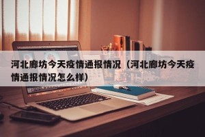 河北廊坊今天疫情通报情况（河北廊坊今天疫情通报情况怎么样）