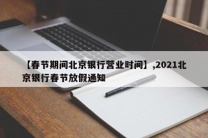 【春节期间北京银行营业时间】,2021北京银行春节放假通知