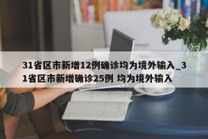 31省区市新增12例确诊均为境外输入_31省区市新增确诊25例 均为境外输入