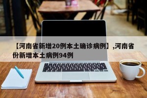 【河南省新增20例本土确诊病例】,河南省份新增本土病例94例