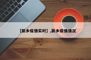 【新乡疫情实时】,新乡疫情情况