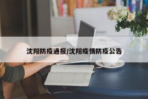 沈阳防疫通报/沈阳疫情防疫公告