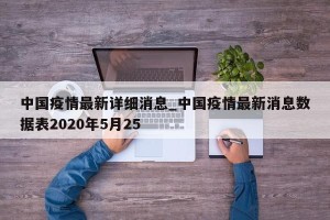中国疫情最新详细消息_中国疫情最新消息数据表2020年5月25