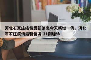 河北石家庄疫情最新消息今天新增一例，河北石家庄疫情最新情况 11例确诊