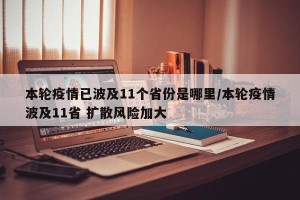 本轮疫情已波及11个省份是哪里/本轮疫情波及11省 扩散风险加大