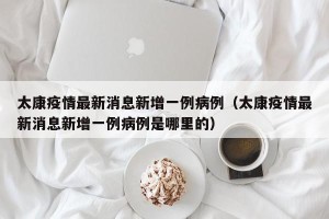 太康疫情最新消息新增一例病例（太康疫情最新消息新增一例病例是哪里的）