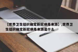 【世界卫生组织确定新冠病毒来源】,世界卫生组织确定新冠病毒来源是什么