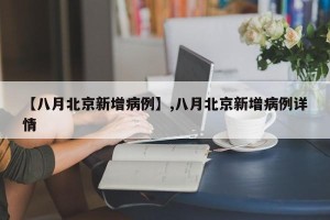 【八月北京新增病例】,八月北京新增病例详情