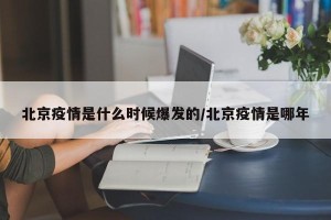 北京疫情是什么时候爆发的/北京疫情是哪年