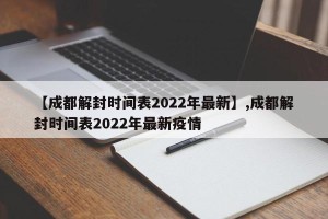 【成都解封时间表2022年最新】,成都解封时间表2022年最新疫情