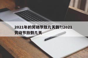 2021年的劳动节放几天假?/2021 劳动节放假几天