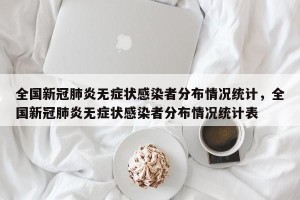全国新冠肺炎无症状感染者分布情况统计，全国新冠肺炎无症状感染者分布情况统计表