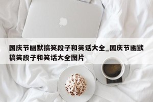 国庆节幽默搞笑段子和笑话大全_国庆节幽默搞笑段子和笑话大全图片