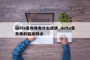 delta变异株有什么症状_delta变异株的临床特点