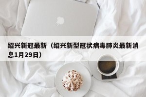 绍兴新冠最新（绍兴新型冠状病毒肺炎最新消息1月29日）