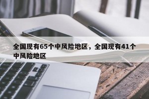 全国现有65个中风险地区，全国现有41个中风险地区
