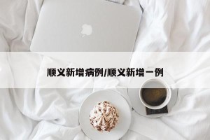 顺义新增病例/顺义新增一例